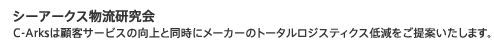 シーアークス物流研究会 C-Arksは顧客サービスの向上と同時にメーカーのトータルロジスティクス低減をご提案いたします。