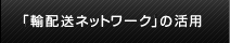 「輸配送ネットワーク」の活用